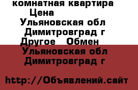 1 комнатная квартира › Цена ­ 1 150 000 - Ульяновская обл., Димитровград г. Другое » Обмен   . Ульяновская обл.,Димитровград г.